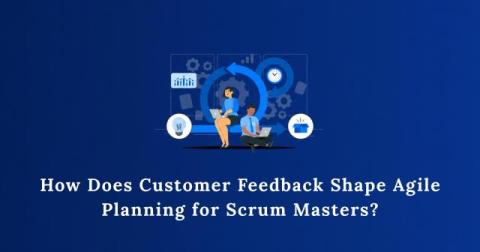 How Does Customer Feedback Shape Agile Planning For Scrum Masters?